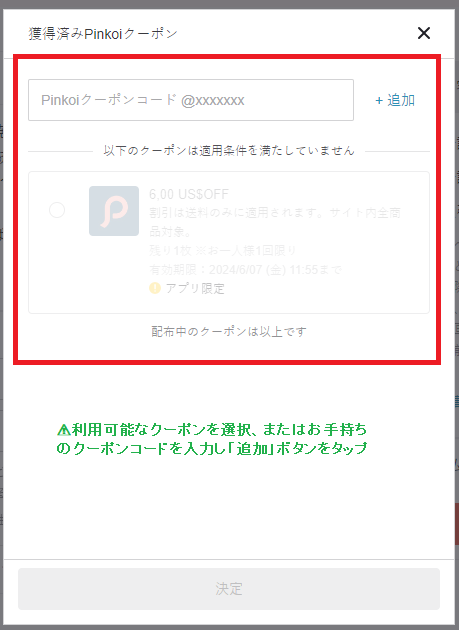 Pinkoiクーポンの使い方：利用可能なクーポンを選択するか、お手持ちのコードを「追加」で、「決定」で完了します。