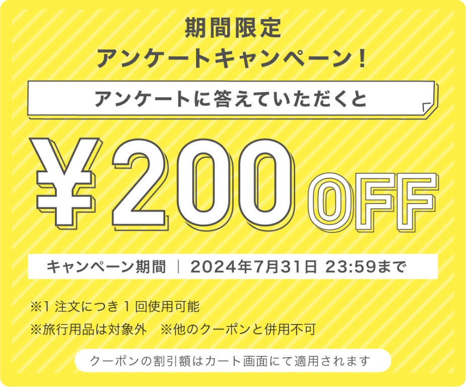 2024年7月31日までのアンケート受けご注文の場合、200円OFFクーポンが獲得し、ご利用可能です。